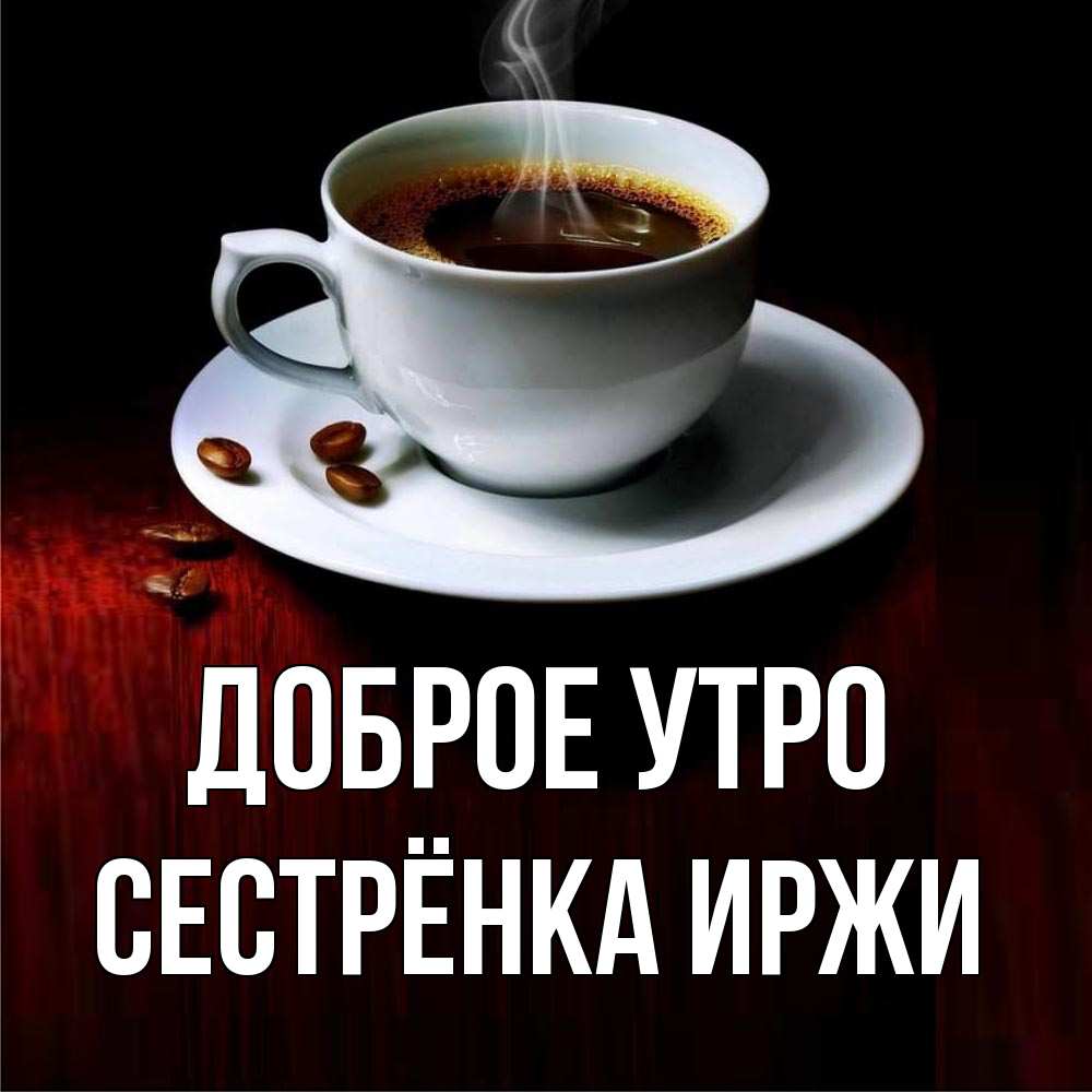 Открытка на каждый день с именем, Сестрёнка-Иржи Доброе утро белая посуда Прикольная открытка с пожеланием онлайн скачать бесплатно 