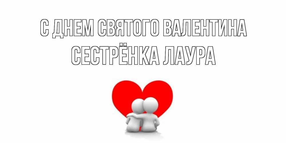 Открытка на каждый день с именем, Сестрёнка-Лаура С днем Святого Валентина парень и девушка обнимаются на валентинке Прикольная открытка с пожеланием онлайн скачать бесплатно 