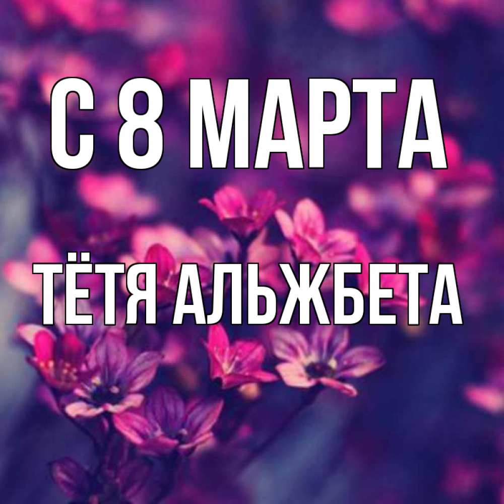 Открытка на каждый день с именем, Тётя-Альжбета С 8 марта небольшие цветы 1 Прикольная открытка с пожеланием онлайн скачать бесплатно 