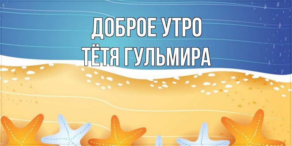 Открытка на каждый день с именем, Тётя-Гульмира Доброе утро красивая морская тема Прикольная открытка с пожеланием онлайн скачать бесплатно 