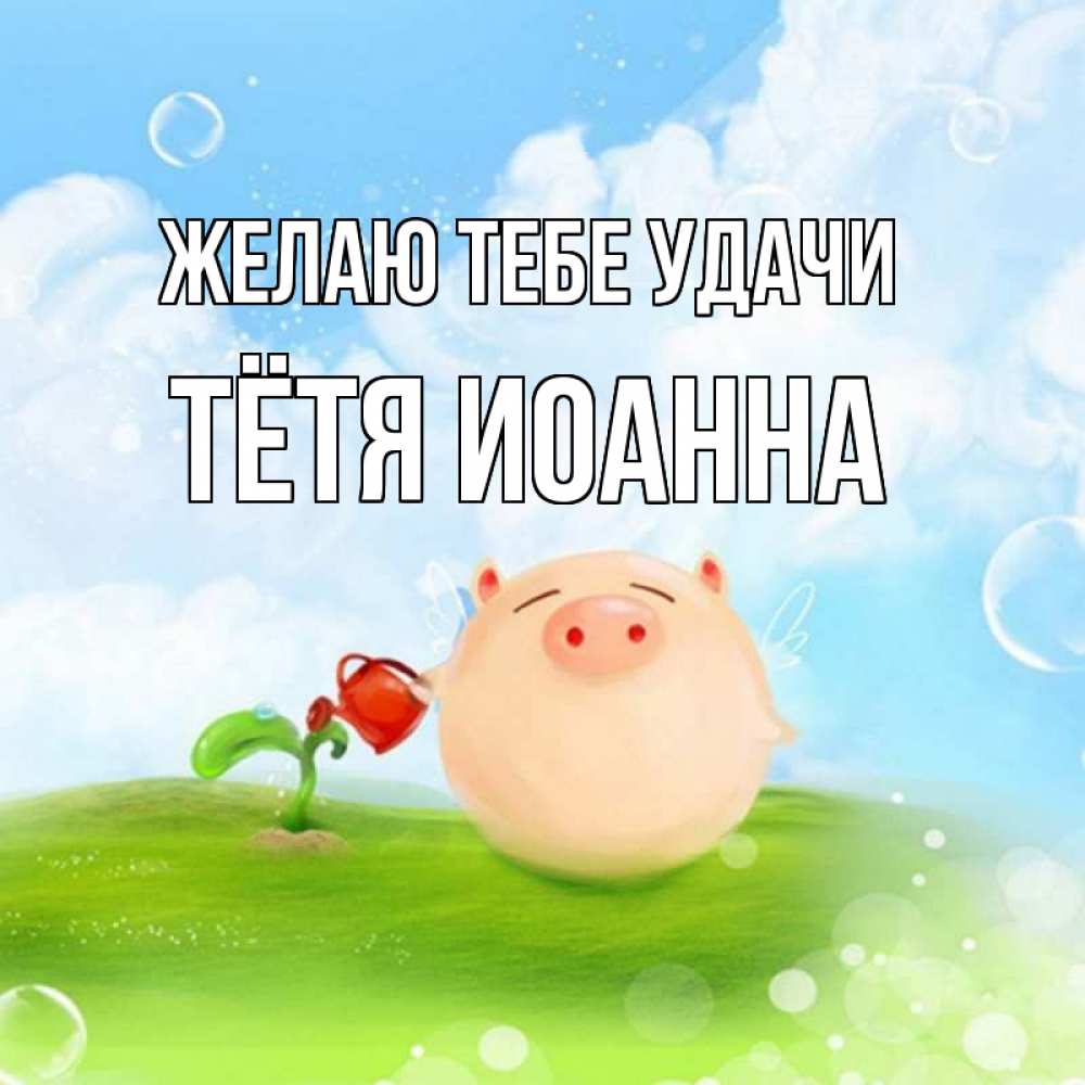 Открытка на каждый день с именем, Тётя-Иоанна Желаю тебе удачи поросенок поливает цветок. летнее настроение Прикольная открытка с пожеланием онлайн скачать бесплатно 