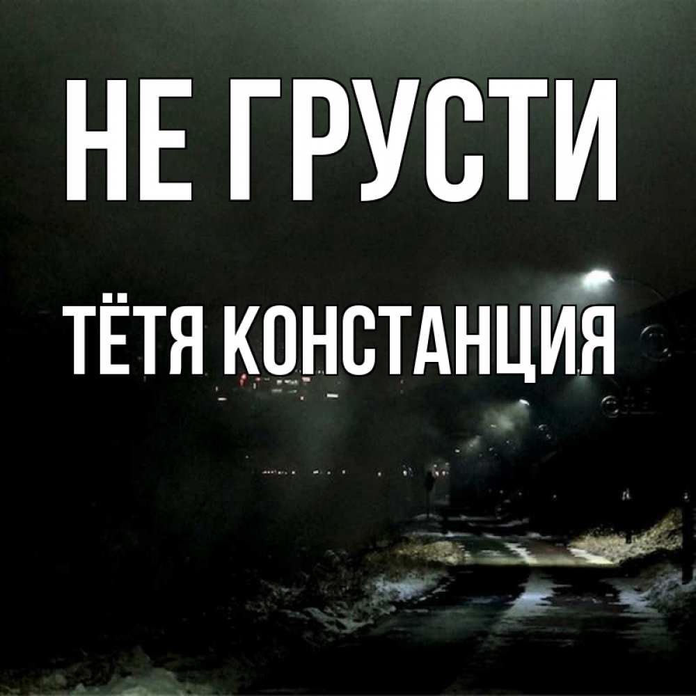Открытка на каждый день с именем, Тётя-Констанция Не грусти фонари Прикольная открытка с пожеланием онлайн скачать бесплатно 