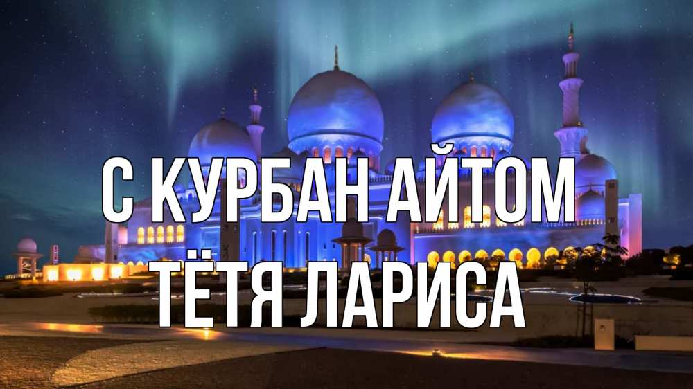 Открытка на каждый день с именем, Тётя-Лариса С курбан айтом мечеть Прикольная открытка с пожеланием онлайн скачать бесплатно 