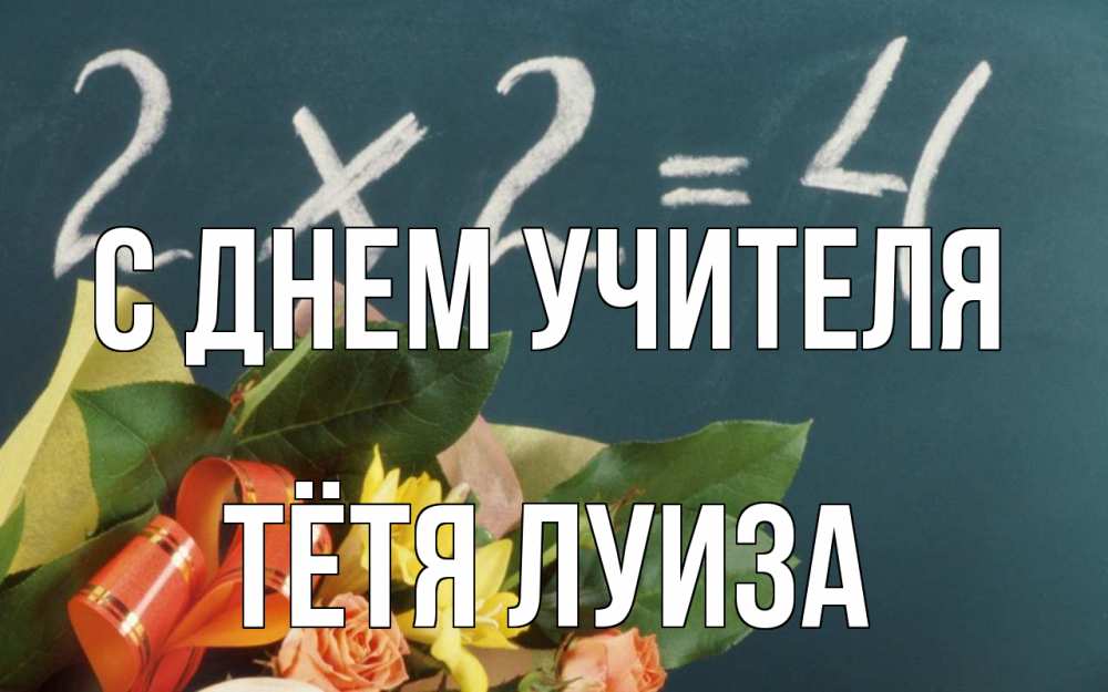 Открытка на каждый день с именем, Тётя-Луиза С днем учителя с днем учителя Прикольная открытка с пожеланием онлайн скачать бесплатно 