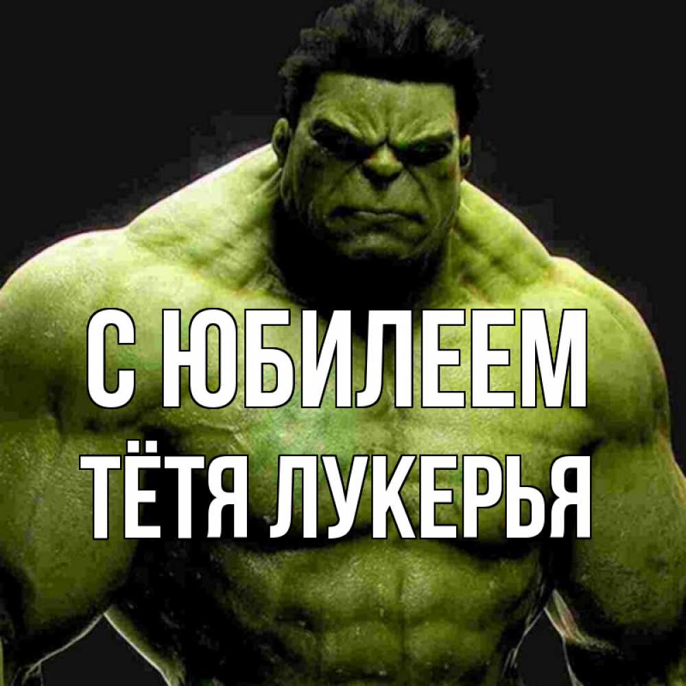 Открытка на каждый день с именем, Тётя-Лукерья С юбилеем зеленый супергерой марвел Прикольная открытка с пожеланием онлайн скачать бесплатно 