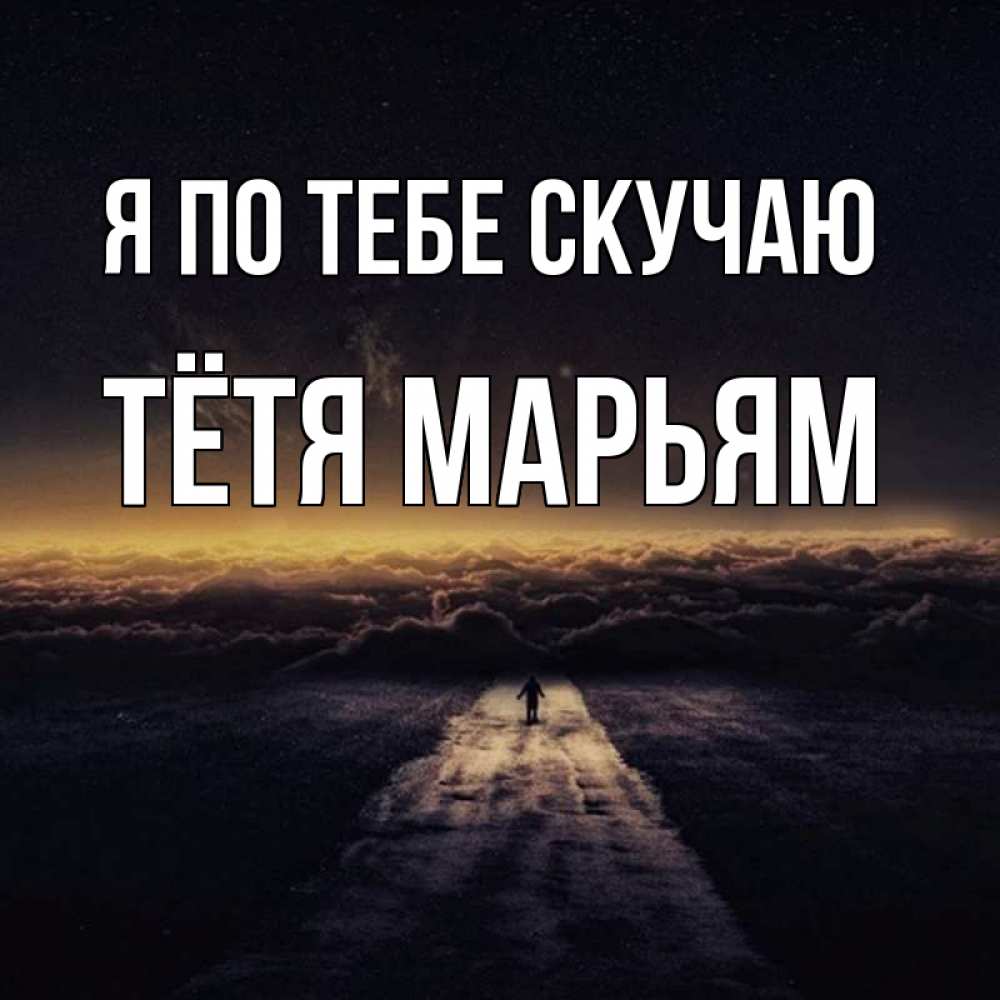 Открытка на каждый день с именем, Тётя-Марьям Я по тебе скучаю идем Прикольная открытка с пожеланием онлайн скачать бесплатно 