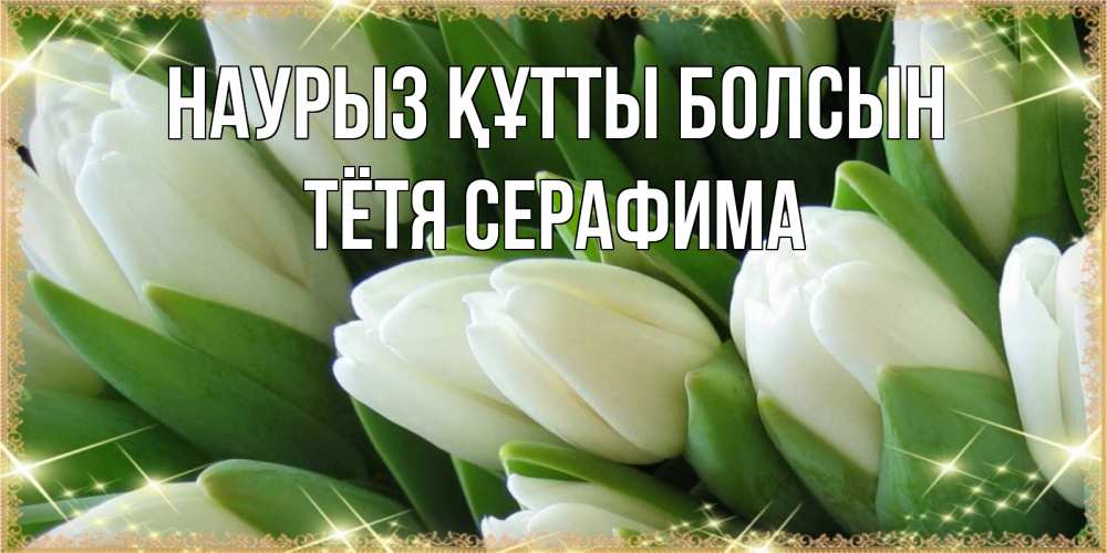 Открытка на каждый день с именем, Тётя-Серафима Наурыз құтты болсын поздравляем с наурызом Прикольная открытка с пожеланием онлайн скачать бесплатно 