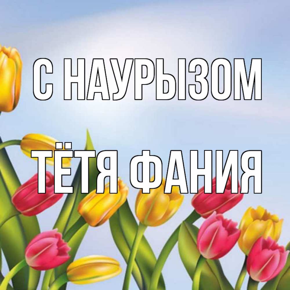 Открытка на каждый день с именем, Тётя-Фания С наурызом праздник весны наурыз Прикольная открытка с пожеланием онлайн скачать бесплатно 