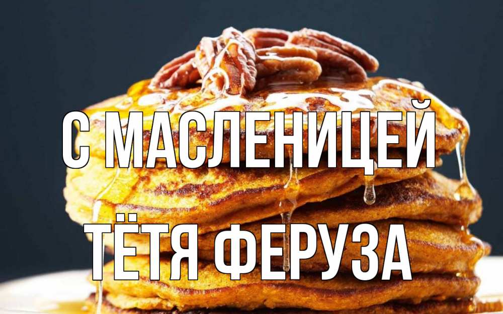 Открытка на каждый день с именем, Тётя-Феруза С масленицей блины Прикольная открытка с пожеланием онлайн скачать бесплатно 