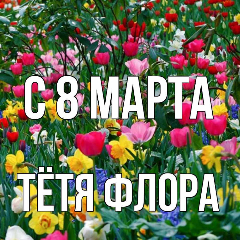 Открытка на каждый день с именем, Тётя-Флора С 8 марта с международным женским днем поздравления для женщины Прикольная открытка с пожеланием онлайн скачать бесплатно 
