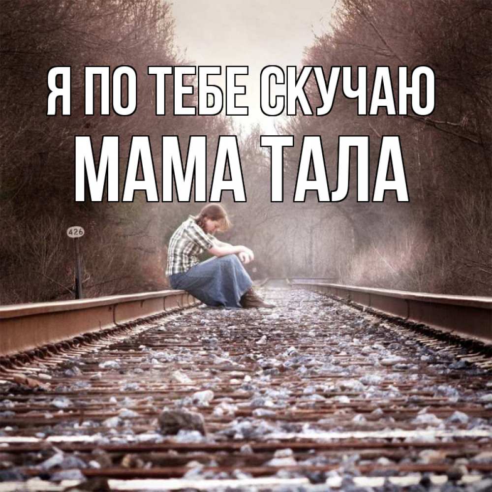 Открытка на каждый день с именем, Мама-Тала Я по тебе скучаю скучаю Прикольная открытка с пожеланием онлайн скачать бесплатно 