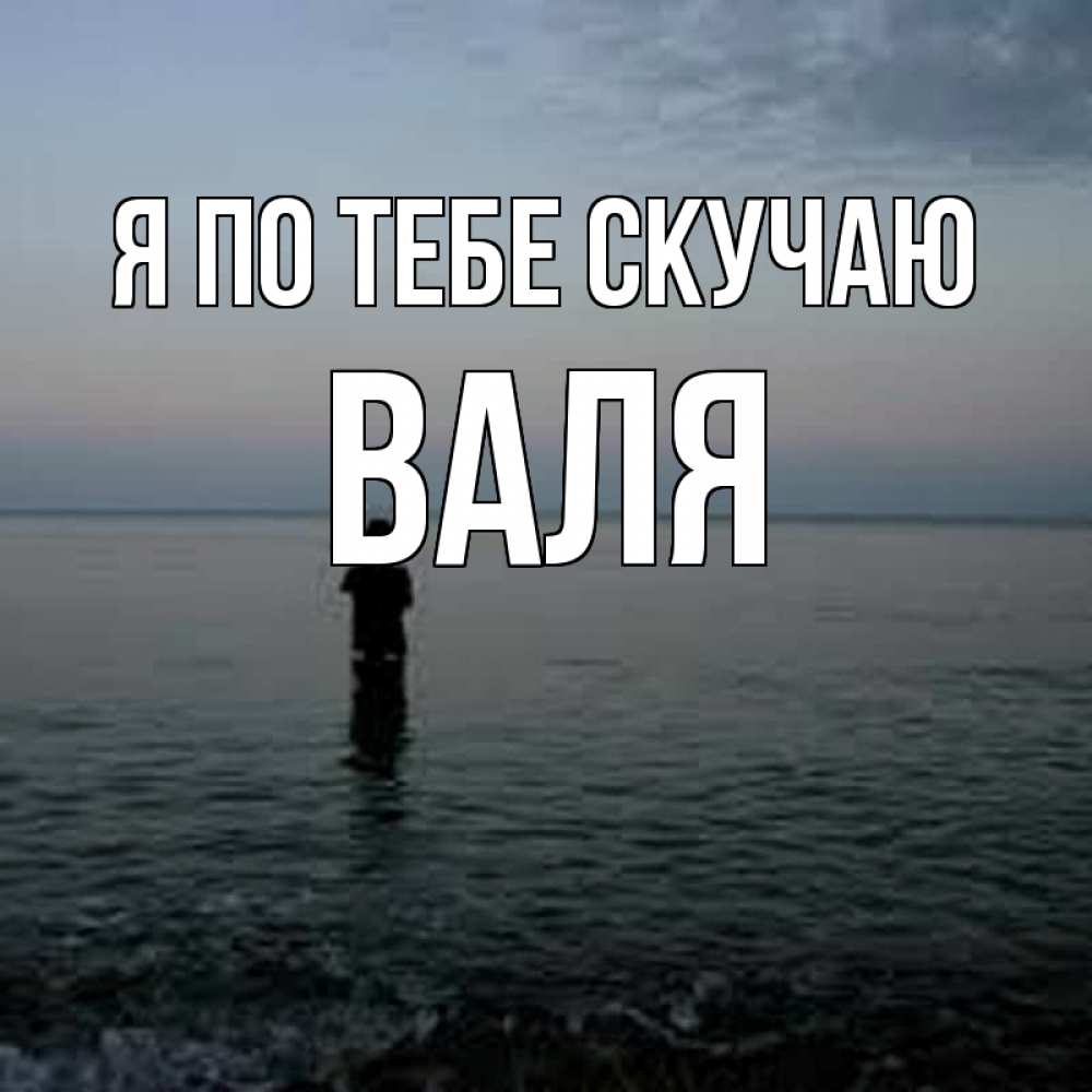 Открытка на каждый день с именем, Валя Я по тебе скучаю скука Прикольная открытка с пожеланием онлайн скачать бесплатно 