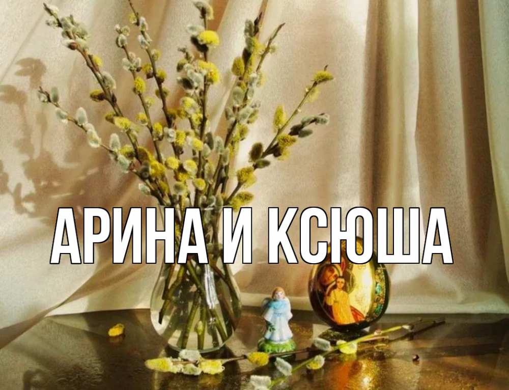 Открытка на каждый день с именем, Арина-и-Ксюша Главная верба 1 Прикольная открытка с пожеланием онлайн скачать бесплатно 