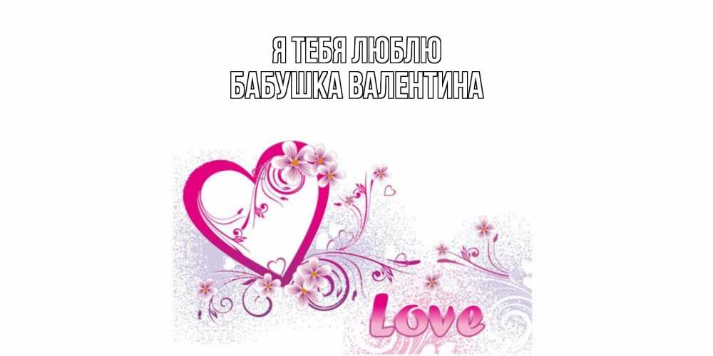 Открытка на каждый день с именем, Бабушка-Валентина Я тебя люблю признаюсь тебе в любви Прикольная открытка с пожеланием онлайн скачать бесплатно 