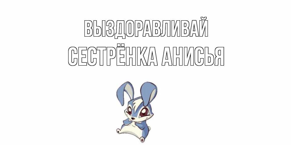 Открытка на каждый день с именем, Сестрёнка-Анисья Выздоравливай серый заяц на открытке про выздоравление Прикольная открытка с пожеланием онлайн скачать бесплатно 