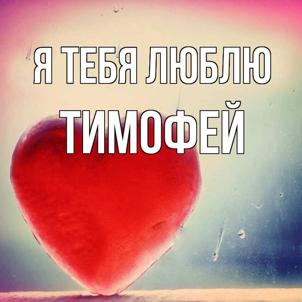 Открытка на каждый день с именем, Тимофей Я тебя люблю красное сердечко Прикольная открытка с пожеланием онлайн скачать бесплатно 