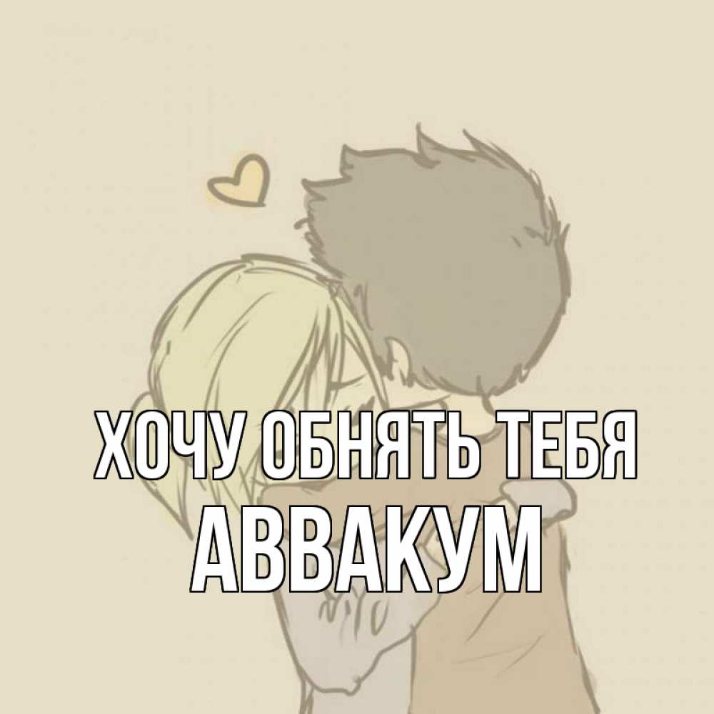 Открытка на каждый день с именем, Аввакум Хочу обнять тебя с сердечком рисунок Прикольная открытка с пожеланием онлайн скачать бесплатно 