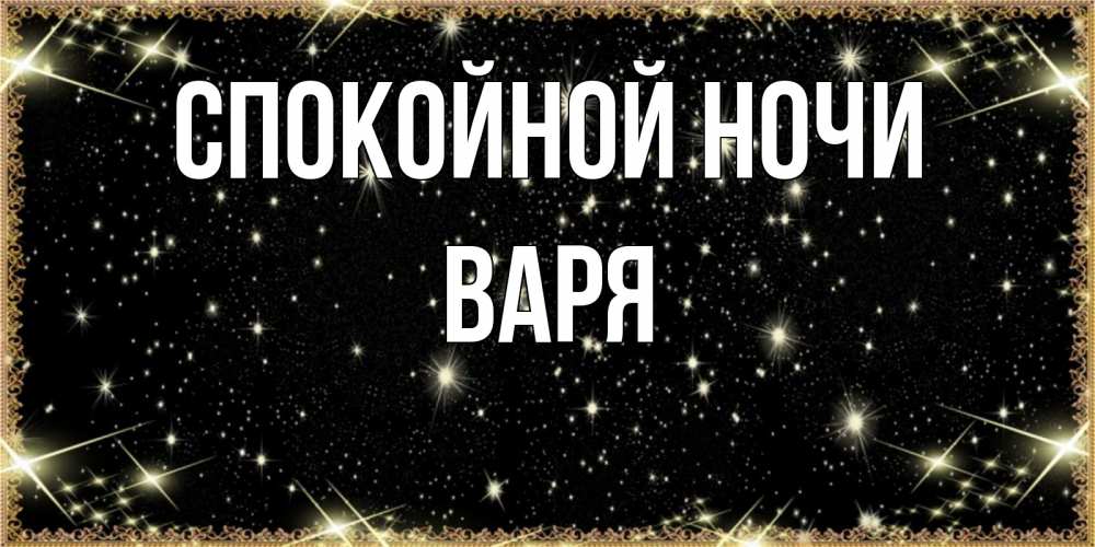 Открытка на каждый день с именем, Варя Спокойной ночи засыпаем под звездами Прикольная открытка с пожеланием онлайн скачать бесплатно 
