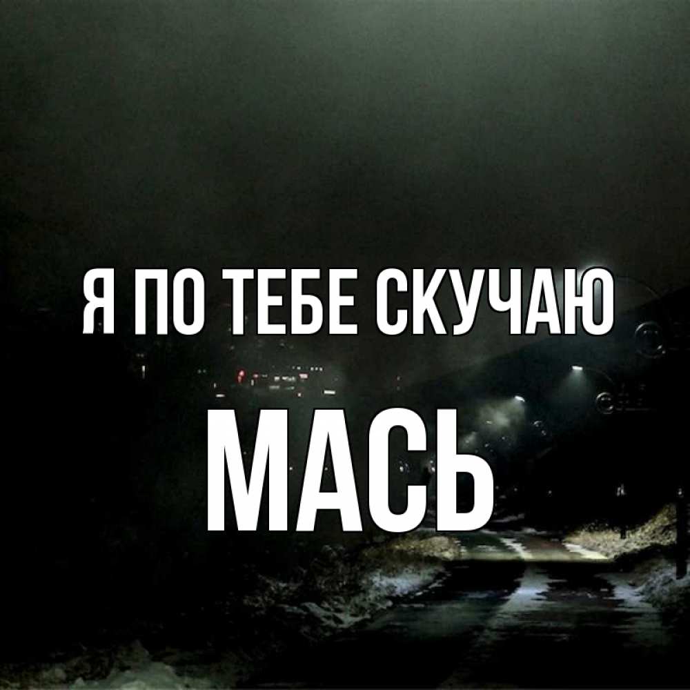 Открытка на каждый день с именем, Мась Я по тебе скучаю окраина города Прикольная открытка с пожеланием онлайн скачать бесплатно 