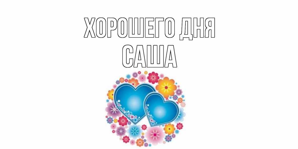 Открытка на каждый день с именем, Саша Хорошего дня пожелания отличного дня Прикольная открытка с пожеланием онлайн скачать бесплатно 