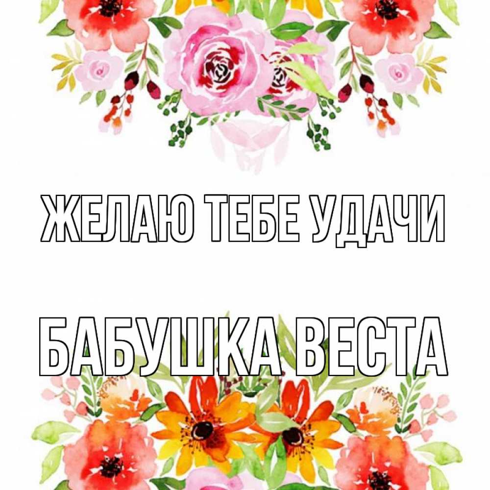 Открытка на каждый день с именем, Бабушка-Веста Желаю тебе удачи открытка с цветами акварелью Прикольная открытка с пожеланием онлайн скачать бесплатно 