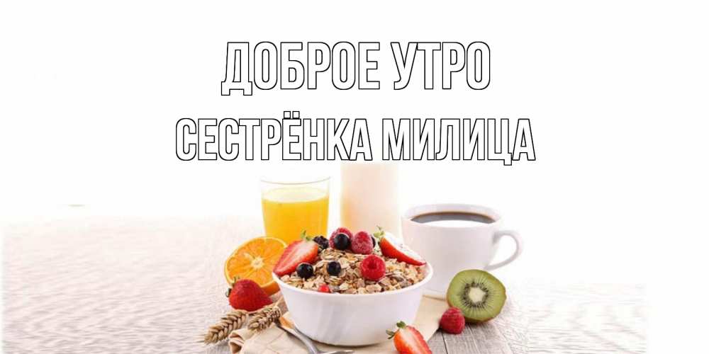 Открытка на каждый день с именем, Сестрёнка-Милица Доброе утро открытка с пожеланием добрейшего утречка Прикольная открытка с пожеланием онлайн скачать бесплатно 