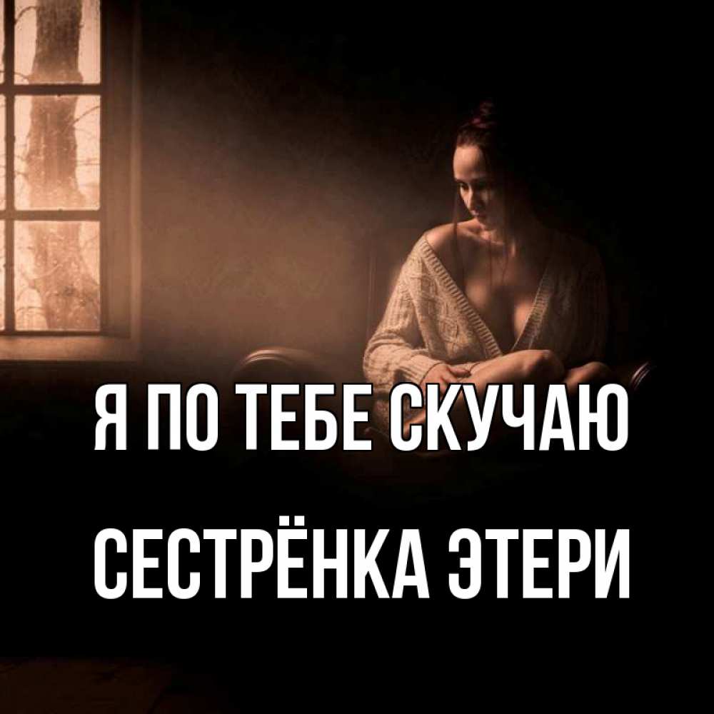 Открытка на каждый день с именем, Сестрёнка-Этери Я по тебе скучаю приходи в гости ко мне Прикольная открытка с пожеланием онлайн скачать бесплатно 