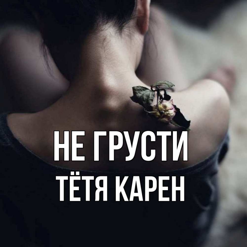 Открытка на каждый день с именем, Тётя-Карен Не грусти девушка со спины Прикольная открытка с пожеланием онлайн скачать бесплатно 