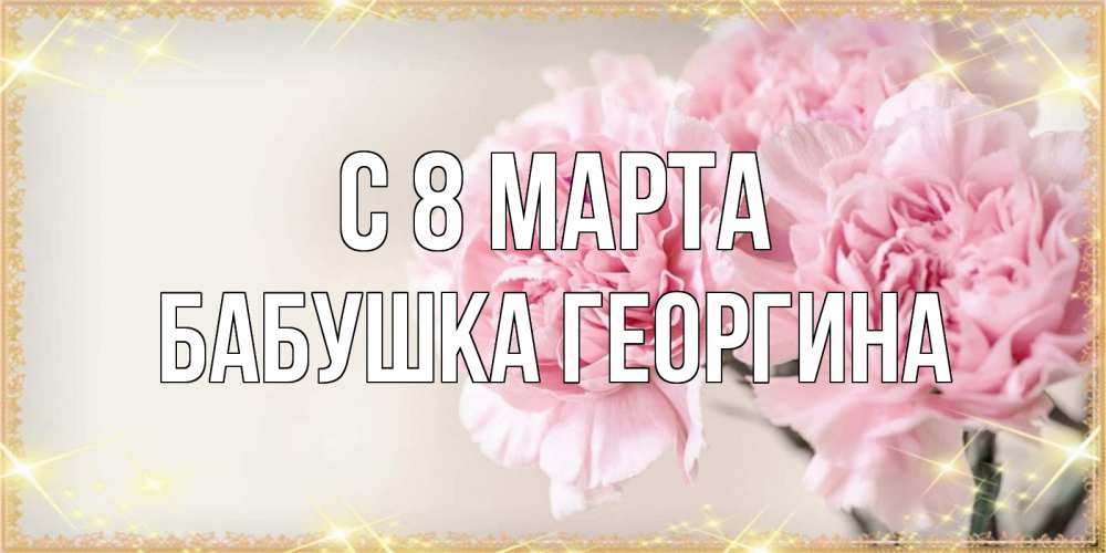 Открытка на каждый день с именем, Бабушка-Георгина С 8 марта открытка с розовыми цветами в рамочке с подписью на 8 марта Прикольная открытка с пожеланием онлайн скачать бесплатно 