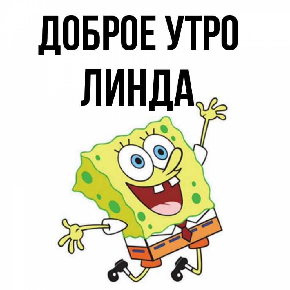 Открытка на каждый день с именем, Линда Доброе утро улыбающийся спанч Боб Прикольная открытка с пожеланием онлайн скачать бесплатно 
