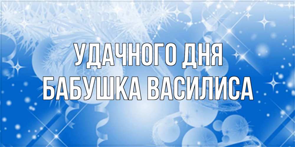 Открытка на каждый день с именем, Бабушка-Василиса Удачного дня удачи днем Прикольная открытка с пожеланием онлайн скачать бесплатно 