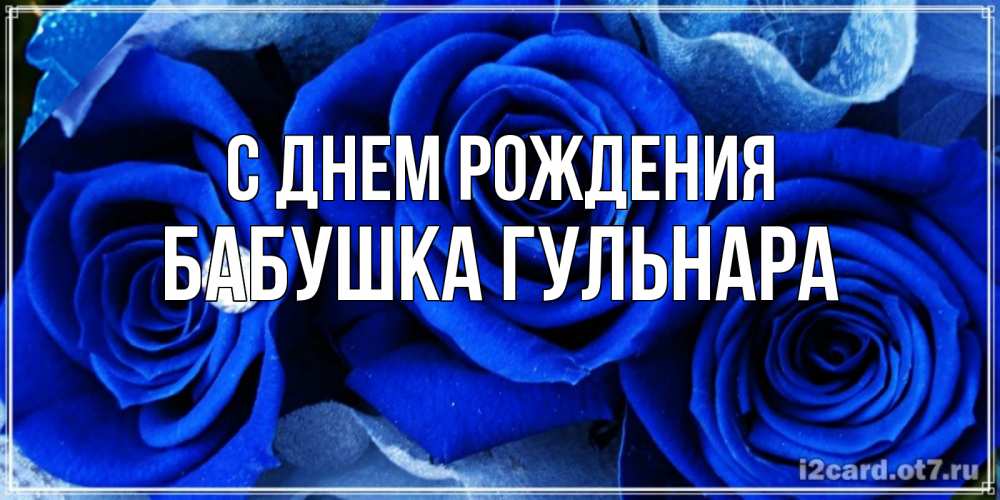 Открытка на каждый день с именем, Бабушка-Гульнара С днем рождения синие розы в росе Прикольная открытка с пожеланием онлайн скачать бесплатно 