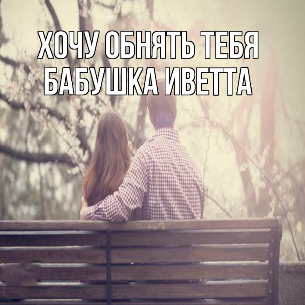 Открытка на каждый день с именем, Бабушка-Иветта Хочу обнять тебя цветут деревья весна Прикольная открытка с пожеланием онлайн скачать бесплатно 