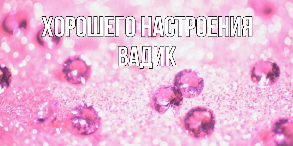 Открытка на каждый день с именем, Вадик Хорошего настроения рубины и красота Прикольная открытка с пожеланием онлайн скачать бесплатно 