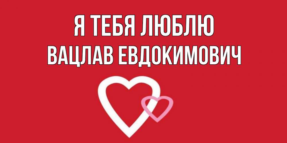 Открытка на каждый день с именем, Вацлав-Евдокимович Я тебя люблю сердце Прикольная открытка с пожеланием онлайн скачать бесплатно 