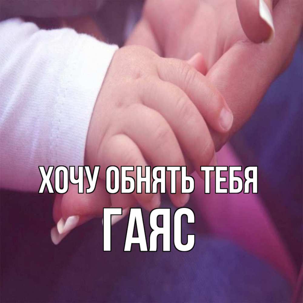Открытка на каждый день с именем, Гаяс Хочу обнять тебя мама с ребенком Прикольная открытка с пожеланием онлайн скачать бесплатно 