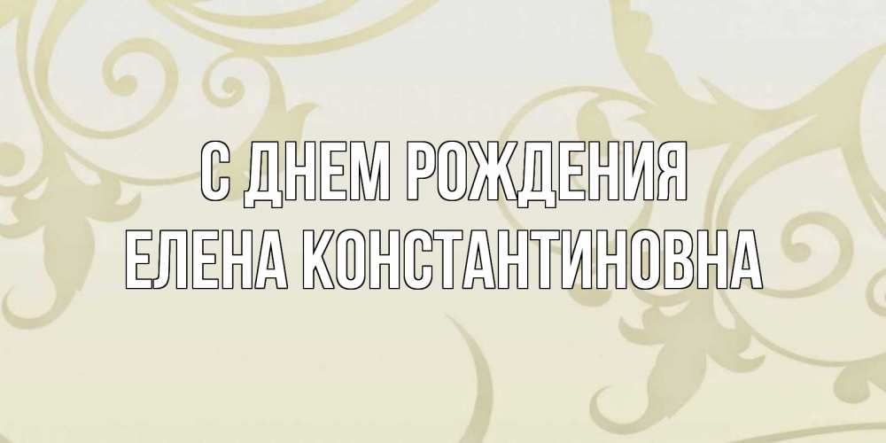 Открытка на каждый день с именем, Елена-Константиновна С днем рождения Открытка с простым фоном Прикольная открытка с пожеланием онлайн скачать бесплатно 