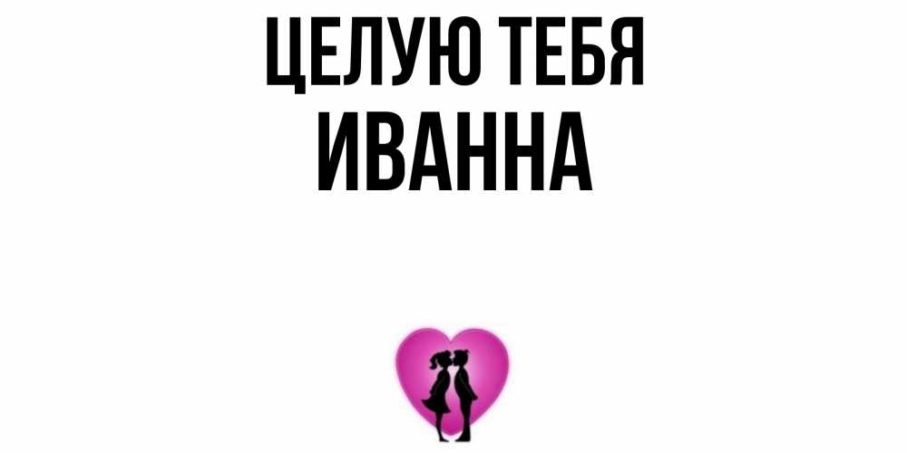 Открытка на каждый день с именем, Иванна Целую тебя поцелуй Прикольная открытка с пожеланием онлайн скачать бесплатно 