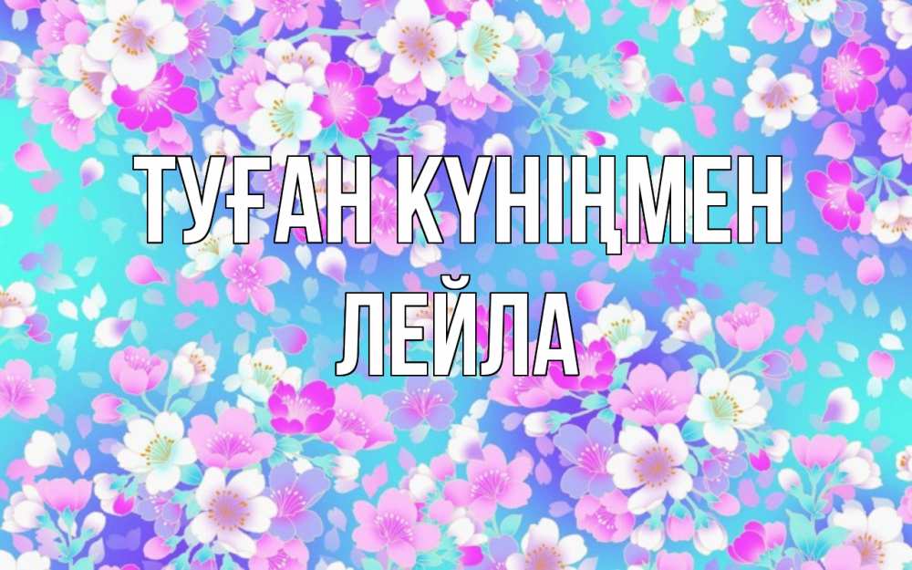 Открытка на каждый день с именем, Лейла Туған күніңмен открытка с заливкой Прикольная открытка с пожеланием онлайн скачать бесплатно 