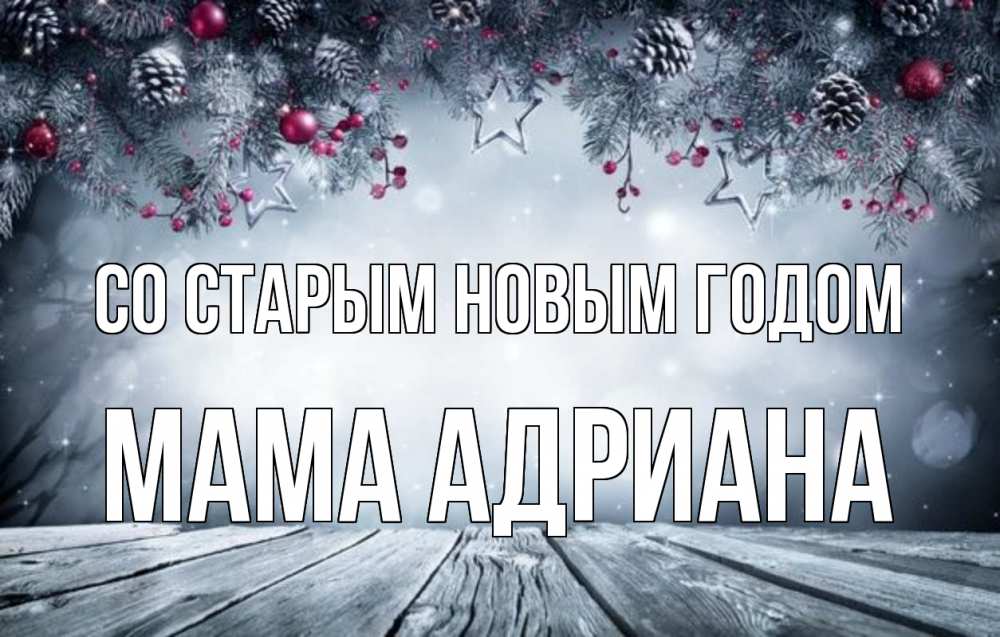Открытка на каждый день с именем, Мама-Адриана Со старым новым годом старый новый год Прикольная открытка с пожеланием онлайн скачать бесплатно 