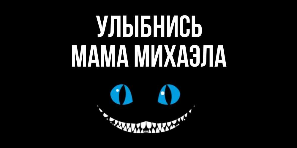 Открытка на каждый день с именем, Мама-Михаэла Улыбнись кот улыбается Прикольная открытка с пожеланием онлайн скачать бесплатно 