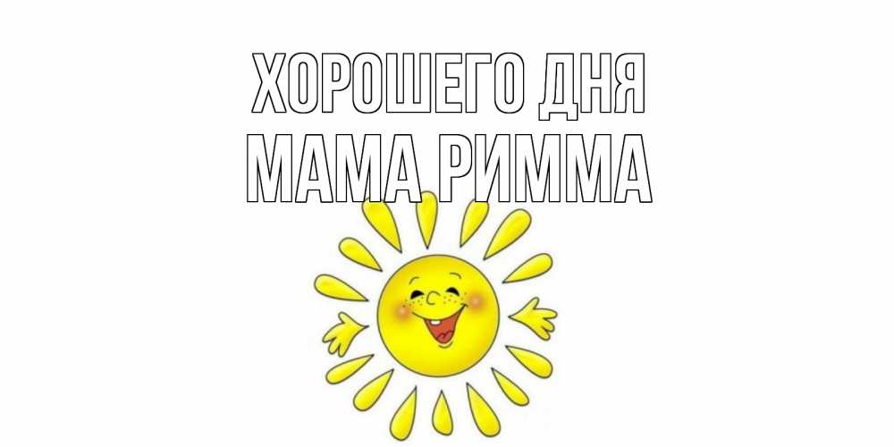 Открытка на каждый день с именем, Мама-Римма Хорошего дня открытка на каждый день Прикольная открытка с пожеланием онлайн скачать бесплатно 