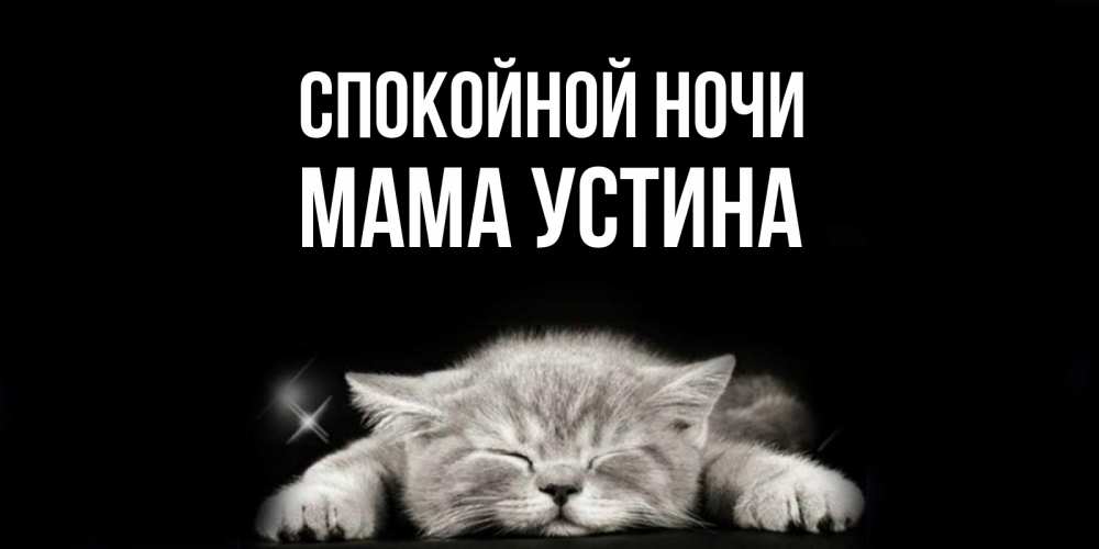 Открытка на каждый день с именем, Мама-Устина Спокойной ночи спящий котик Прикольная открытка с пожеланием онлайн скачать бесплатно 