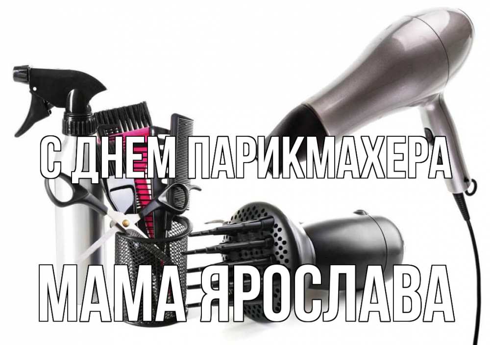 Открытка на каждый день с именем, Мама-Ярослава С днем парикмахера расческа фен Прикольная открытка с пожеланием онлайн скачать бесплатно 