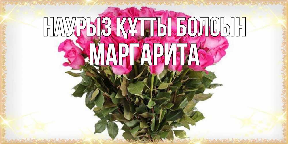 Открытка на каждый день с именем, Маргарита Наурыз құтты болсын красивые открытки в оригинальной обработке на международный женский день Прикольная открытка с пожеланием онлайн скачать бесплатно 
