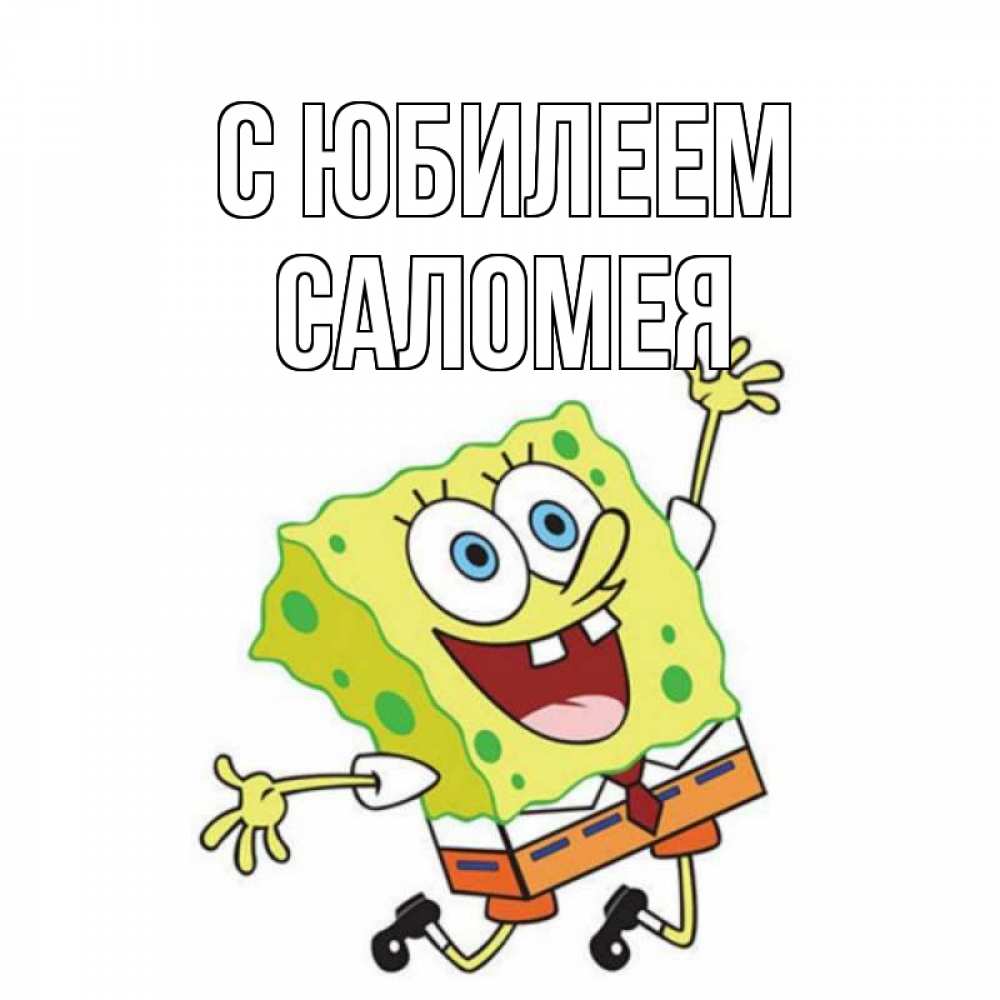 Открытка на каждый день с именем, Саломея С юбилеем губка боб Прикольная открытка с пожеланием онлайн скачать бесплатно 
