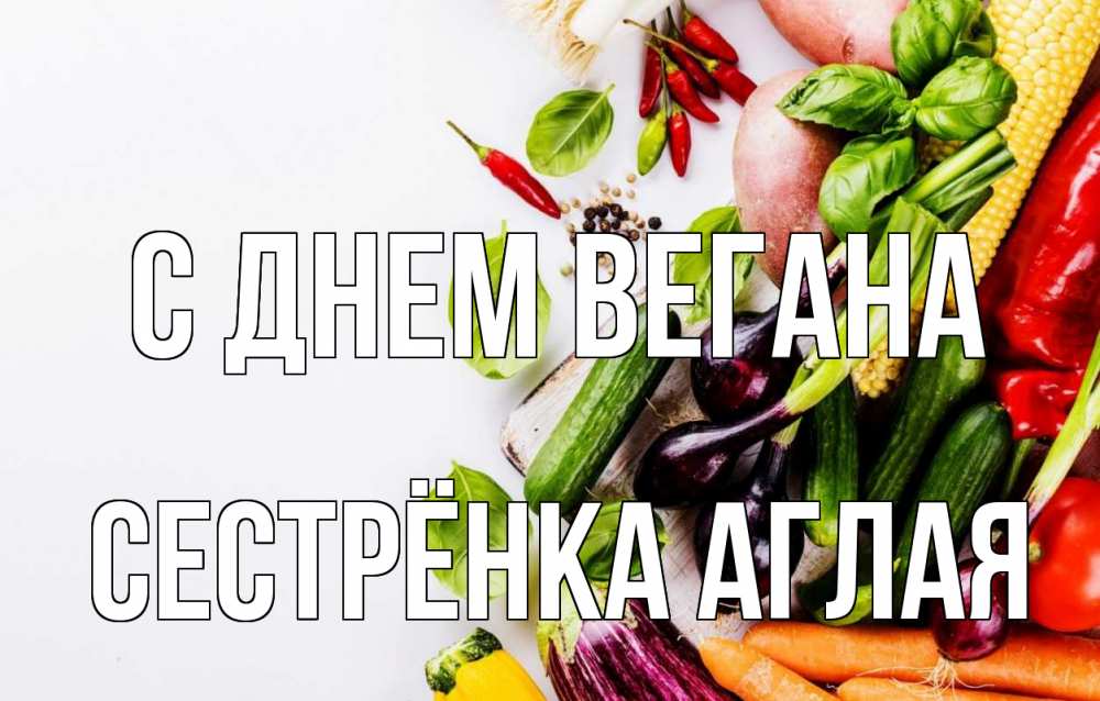 Открытка на каждый день с именем, Сестрёнка-Аглая С днем вегана день вегана Прикольная открытка с пожеланием онлайн скачать бесплатно 