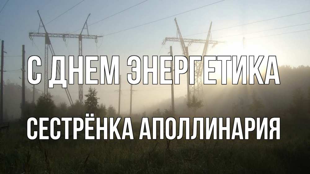 Открытка на каждый день с именем, Сестрёнка-Аполлинария С днем энергетика ЛЭП Прикольная открытка с пожеланием онлайн скачать бесплатно 