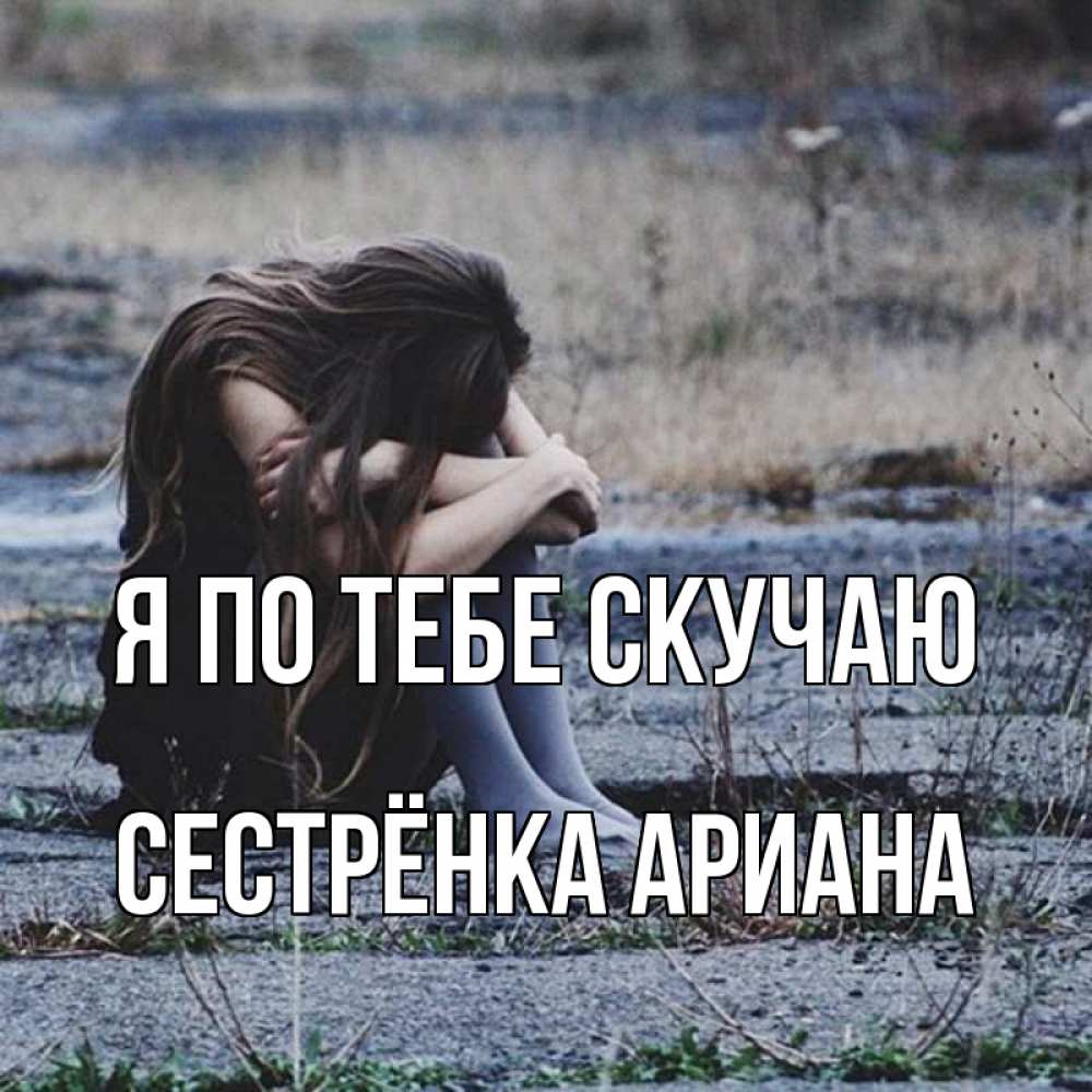 Открытка на каждый день с именем, Сестрёнка-Ариана Я по тебе скучаю мне скучно очень Прикольная открытка с пожеланием онлайн скачать бесплатно 