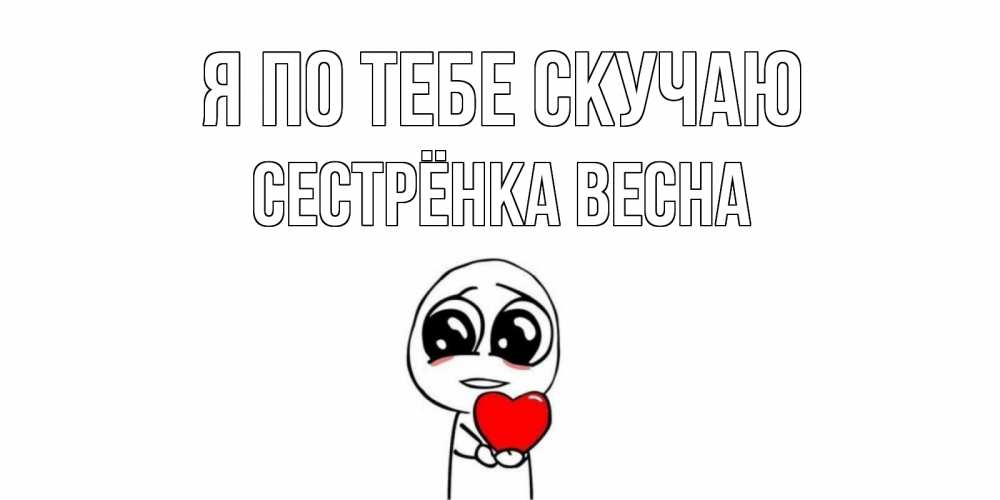 Открытка на каждый день с именем, Сестрёнка-Весна Я по тебе скучаю я очень соскучился по тебе с тролль фейсом Прикольная открытка с пожеланием онлайн скачать бесплатно 